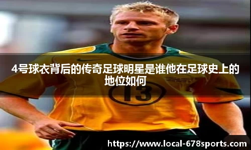 4号球衣背后的传奇足球明星是谁他在足球史上的地位如何